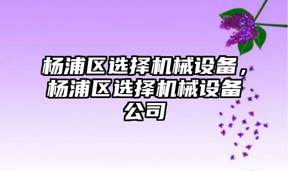 楊浦區選擇機械設備，楊浦區選擇機械設備公司