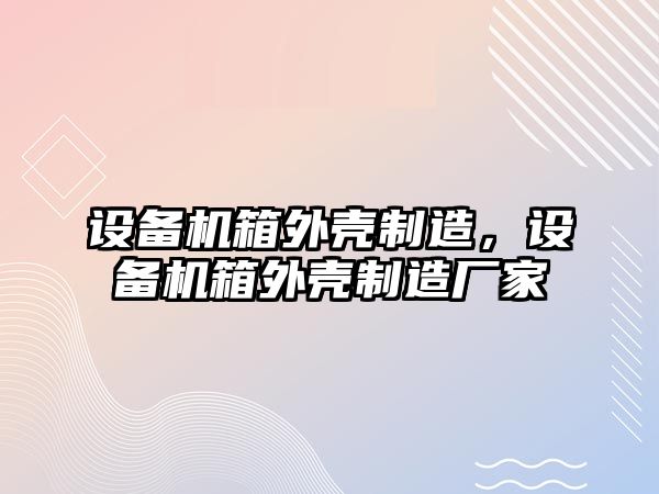 設備機箱外殼制造，設備機箱外殼制造廠(chǎng)家