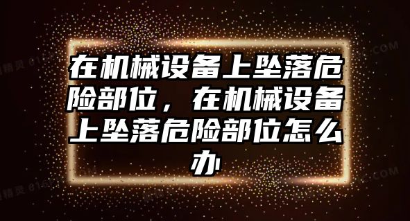 在機械設備上墜落危險部位，在機械設備上墜落危險部位怎么辦