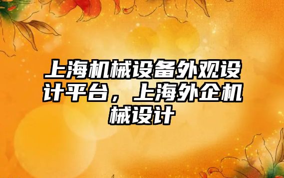 上海機械設備外觀(guān)設計平臺，上海外企機械設計
