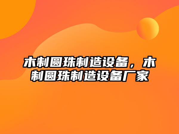 木制圓珠制造設備，木制圓珠制造設備廠(chǎng)家