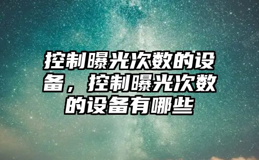 控制曝光次數的設備，控制曝光次數的設備有哪些