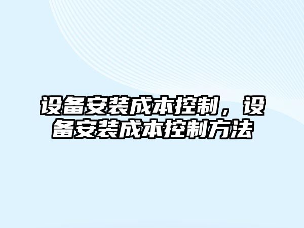 設備安裝成本控制，設備安裝成本控制方法