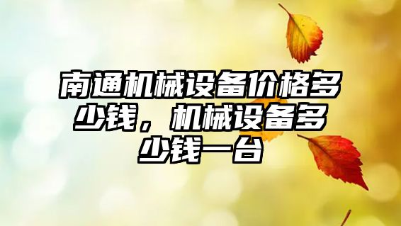 南通機械設備價(jià)格多少錢(qián)，機械設備多少錢(qián)一臺
