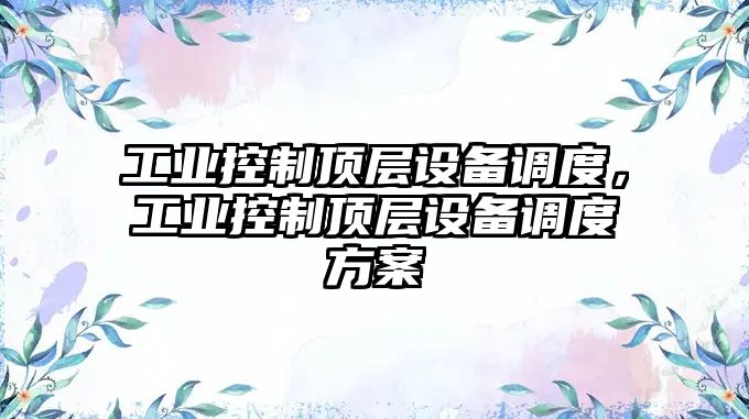 工業(yè)控制頂層設備調度，工業(yè)控制頂層設備調度方案