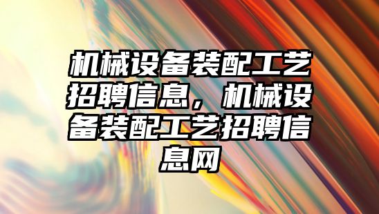 機械設備裝配工藝招聘信息，機械設備裝配工藝招聘信息網(wǎng)