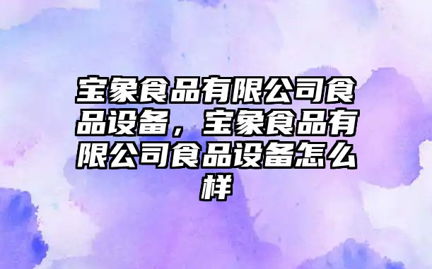 寶象食品有限公司食品設備，寶象食品有限公司食品設備怎么樣