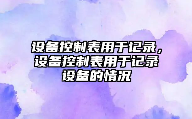 設備控制表用于記錄，設備控制表用于記錄設備的情況