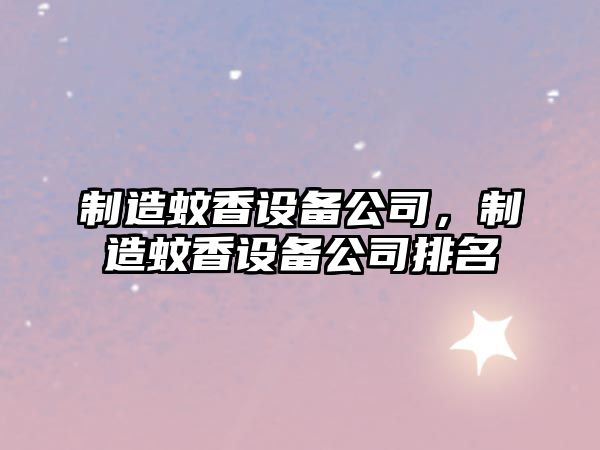 制造蚊香設備公司，制造蚊香設備公司排名