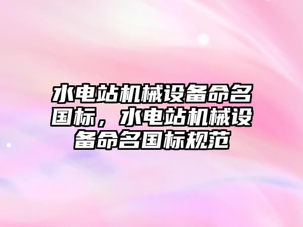 水電站機械設備命名國標，水電站機械設備命名國標規范