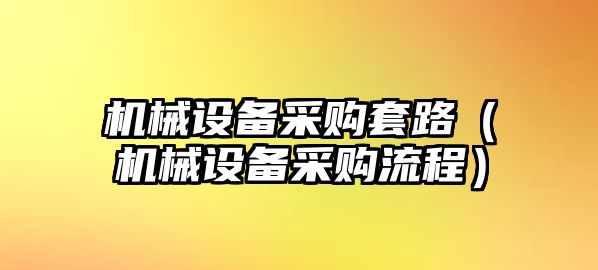 機械設備采購套路（機械設備采購流程）