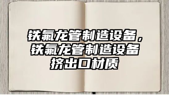 鐵氟龍管制造設備，鐵氟龍管制造設備擠出口材質(zhì)