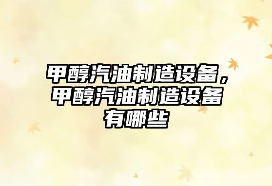 甲醇汽油制造設備，甲醇汽油制造設備有哪些