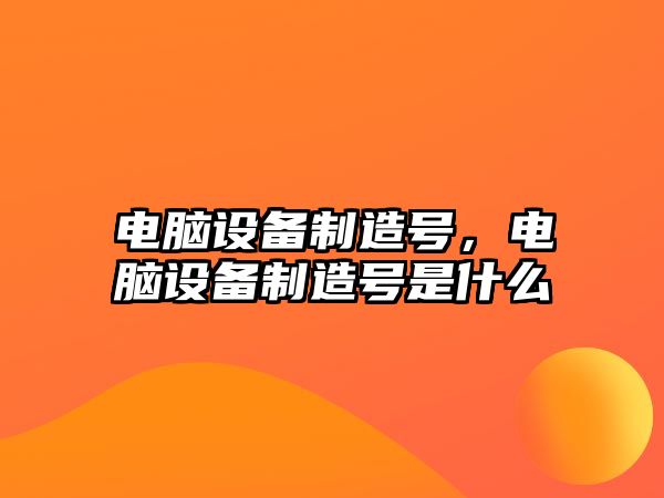 電腦設備制造號，電腦設備制造號是什么