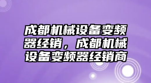 成都機械設備變頻器經(jīng)銷(xiāo)，成都機械設備變頻器經(jīng)銷(xiāo)商