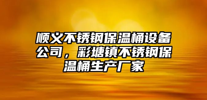 順義不銹鋼保溫桶設備公司，彩塘鎮不銹鋼保溫桶生產(chǎn)廠(chǎng)家