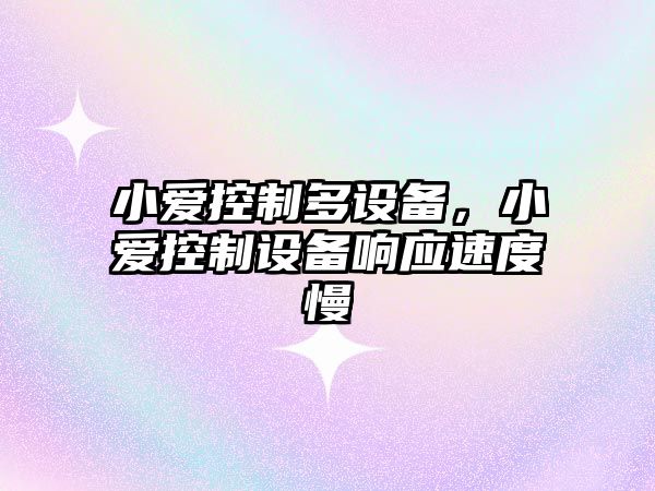 小愛(ài)控制多設備，小愛(ài)控制設備響應速度慢