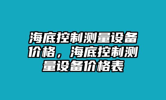 海底控制測量設備價(jià)格，海底控制測量設備價(jià)格表
