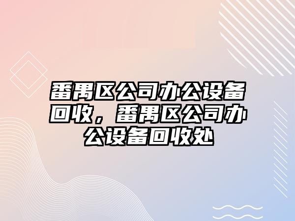番禺區公司辦公設備回收，番禺區公司辦公設備回收處