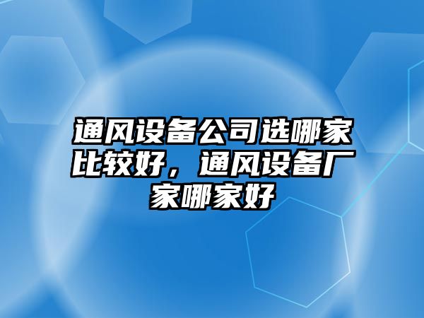 通風(fēng)設備公司選哪家比較好，通風(fēng)設備廠(chǎng)家哪家好