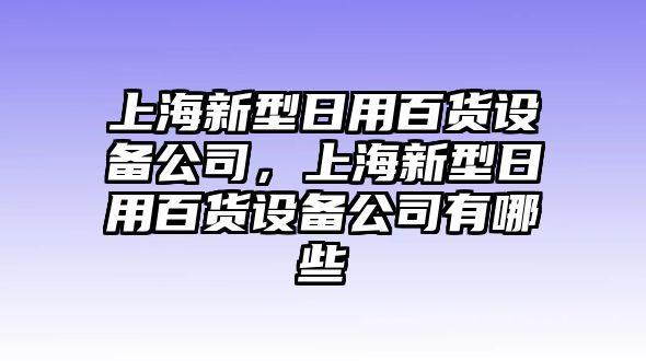 上海新型日用百貨設備公司，上海新型日用百貨設備公司有哪些