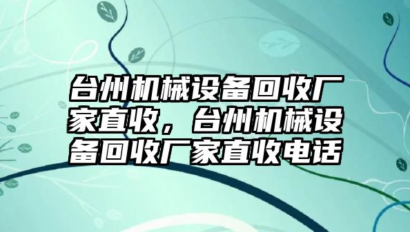 臺州機械設備回收廠(chǎng)家直收，臺州機械設備回收廠(chǎng)家直收電話(huà)