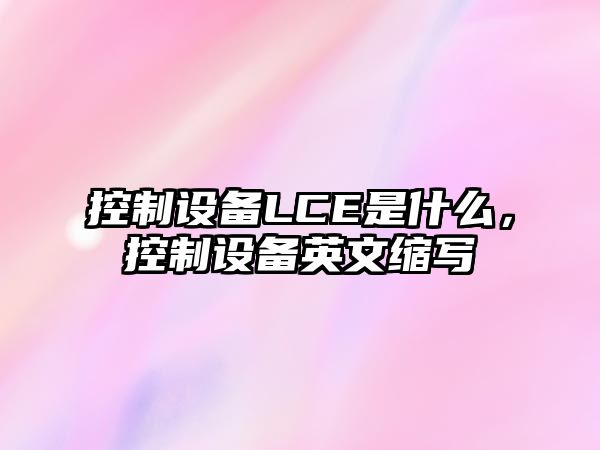 控制設備LCE是什么，控制設備英文縮寫(xiě)