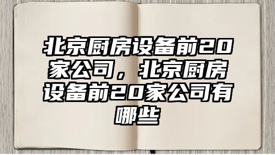 北京廚房設備前20家公司，北京廚房設備前20家公司有哪些