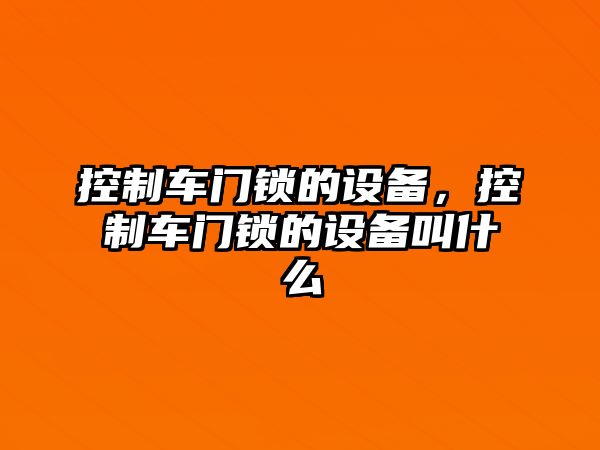 控制車(chē)門(mén)鎖的設備，控制車(chē)門(mén)鎖的設備叫什么