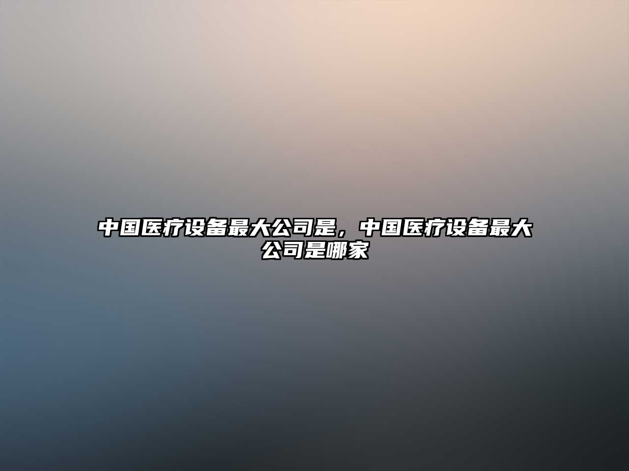 中國醫療設備最大公司是，中國醫療設備最大公司是哪家