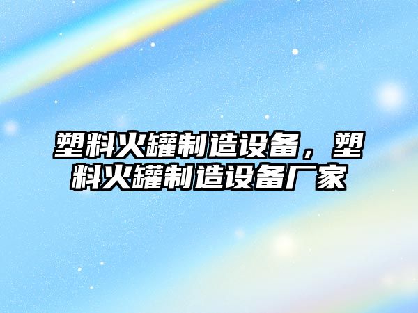 塑料火罐制造設備，塑料火罐制造設備廠(chǎng)家