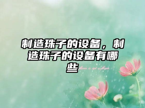 制造珠子的設備，制造珠子的設備有哪些