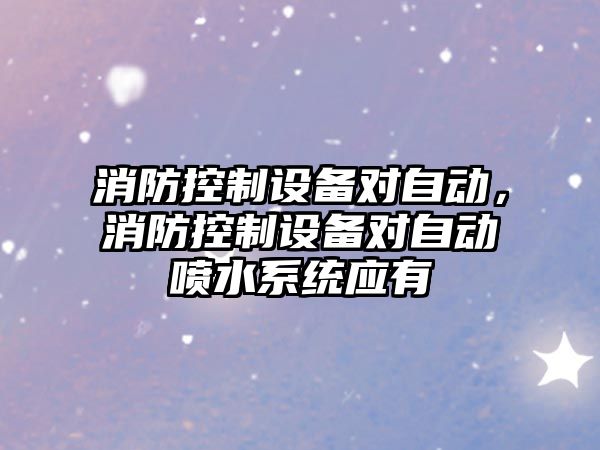 消防控制設備對自動(dòng)，消防控制設備對自動(dòng)噴水系統應有