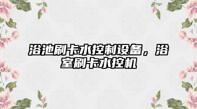浴池刷卡水控制設備，浴室刷卡水控機