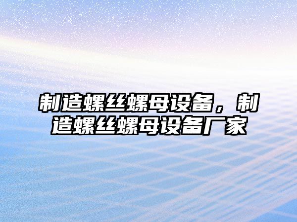 制造螺絲螺母設備，制造螺絲螺母設備廠(chǎng)家