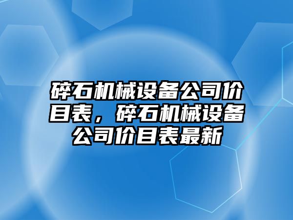 碎石機械設備公司價(jià)目表，碎石機械設備公司價(jià)目表最新