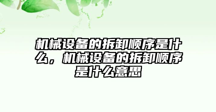 機械設備的拆卸順序是什么，機械設備的拆卸順序是什么意思