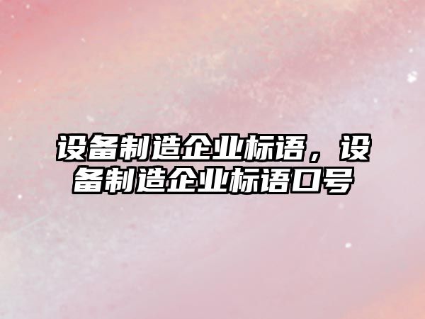 設備制造企業(yè)標語(yǔ)，設備制造企業(yè)標語(yǔ)口號