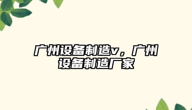 廣州設備制造v，廣州設備制造廠(chǎng)家