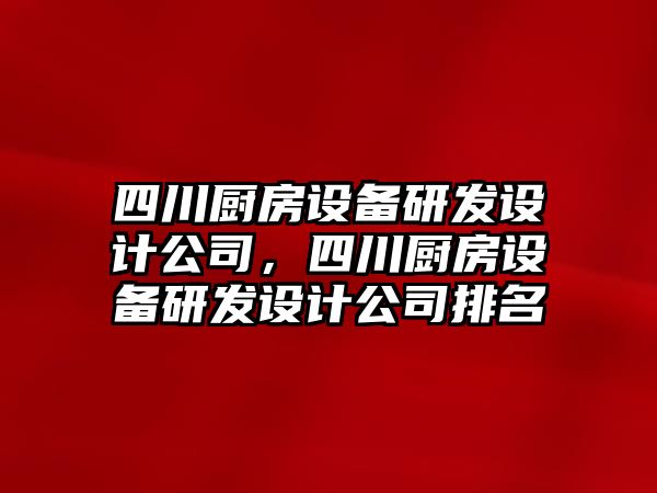 四川廚房設備研發(fā)設計公司，四川廚房設備研發(fā)設計公司排名