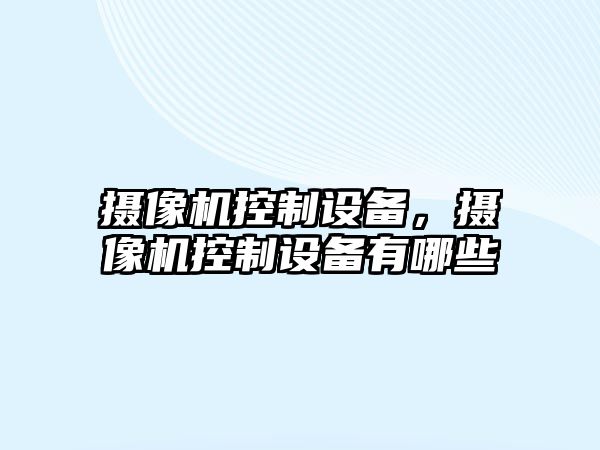 攝像機控制設備，攝像機控制設備有哪些