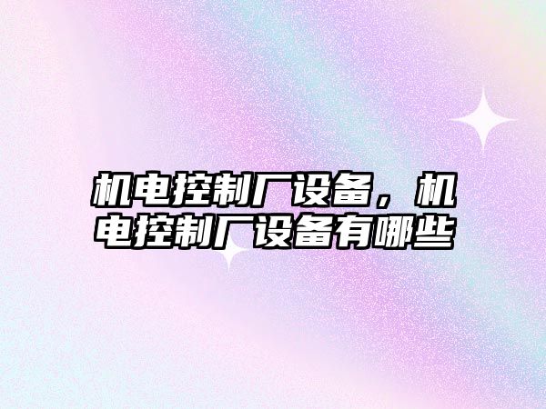機電控制廠(chǎng)設備，機電控制廠(chǎng)設備有哪些
