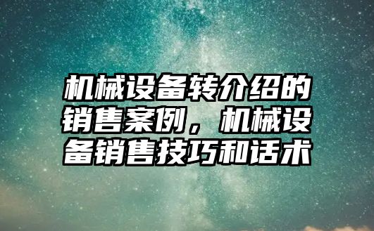 機械設備轉介紹的銷(xiāo)售案例，機械設備銷(xiāo)售技巧和話(huà)術(shù)