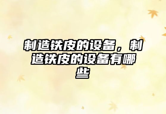 制造鐵皮的設備，制造鐵皮的設備有哪些