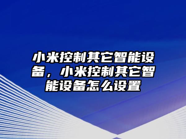 小米控制其它智能設備，小米控制其它智能設備怎么設置
