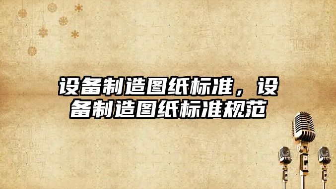 設備制造圖紙標準，設備制造圖紙標準規范