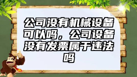 公司沒(méi)有機械設備可以嗎，公司設備沒(méi)有發(fā)票屬于違法嗎