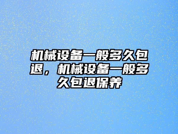 機械設備一般多久包退，機械設備一般多久包退保養