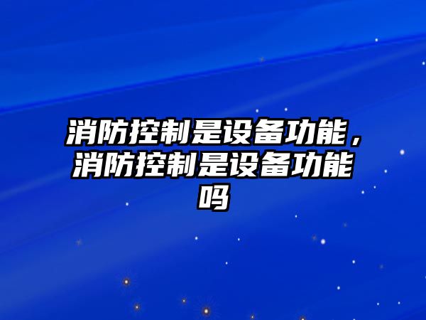 消防控制是設備功能，消防控制是設備功能嗎