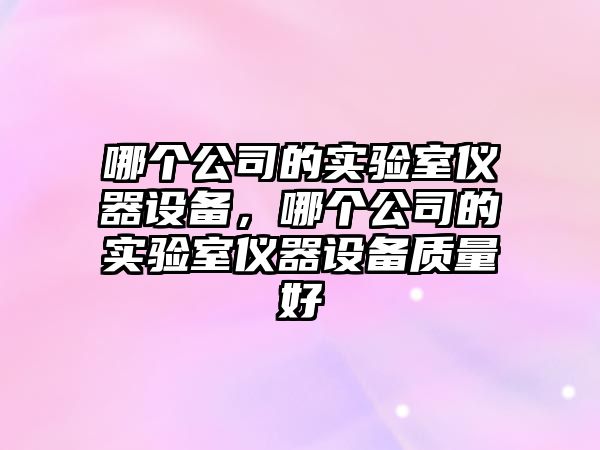 哪個(gè)公司的實(shí)驗室儀器設備，哪個(gè)公司的實(shí)驗室儀器設備質(zhì)量好